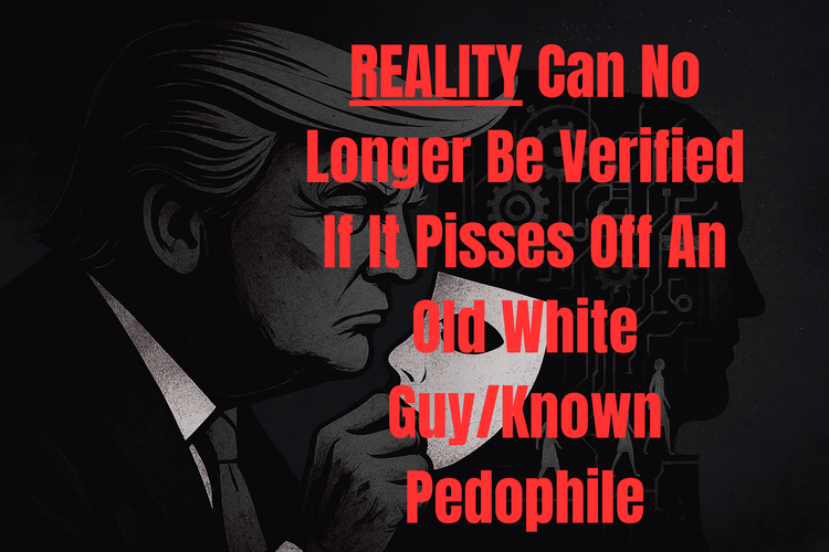Reality can no longer be verified if it pisses off an old white guy/known pedophile