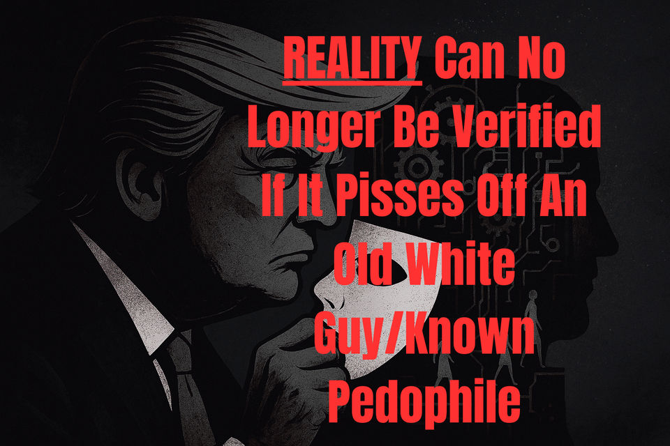 Reality can no longer be verified if it pisses off an old white guy/known pedophile
